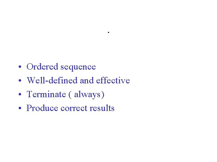 . • • Ordered sequence Well-defined and effective Terminate ( always) Produce correct results