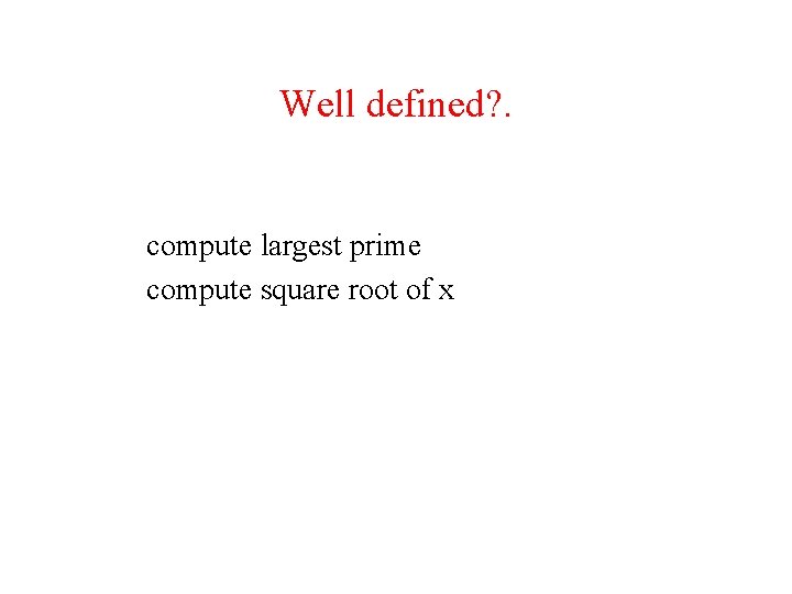 Well defined? . compute largest prime compute square root of x 