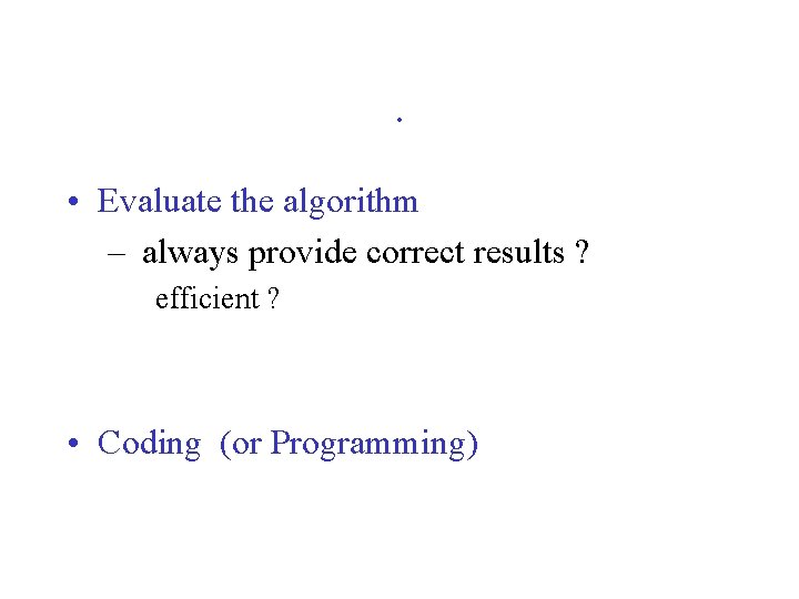 . • Evaluate the algorithm – always provide correct results ? efficient ? •