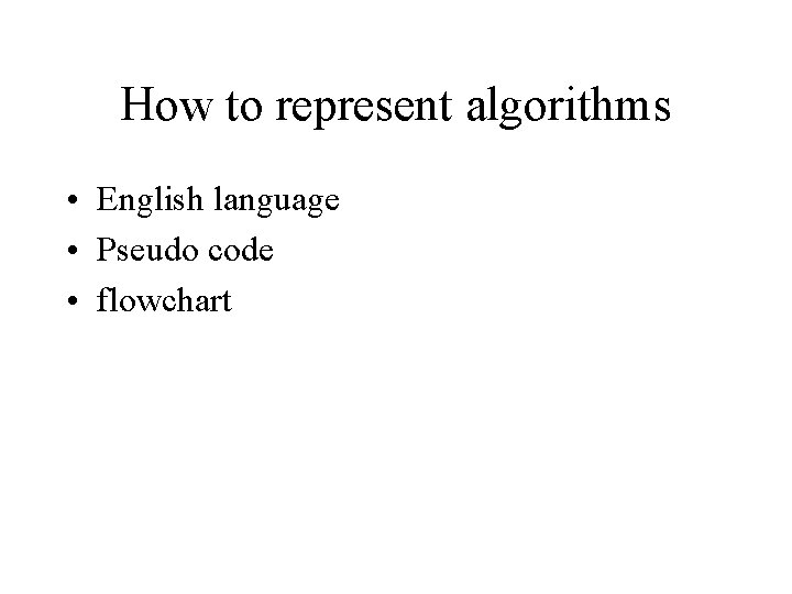 How to represent algorithms • English language • Pseudo code • flowchart How to represent algorithms • English language • Pseudo code • flowchart