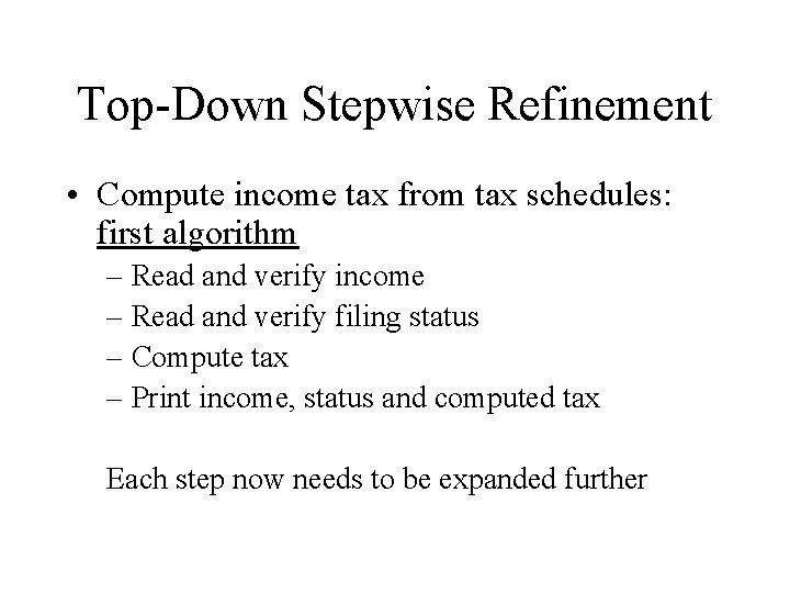 Top-Down Stepwise Refinement • Compute income tax from tax schedules: first algorithm – Read Top-Down Stepwise Refinement • Compute income tax from tax schedules: first algorithm – Read