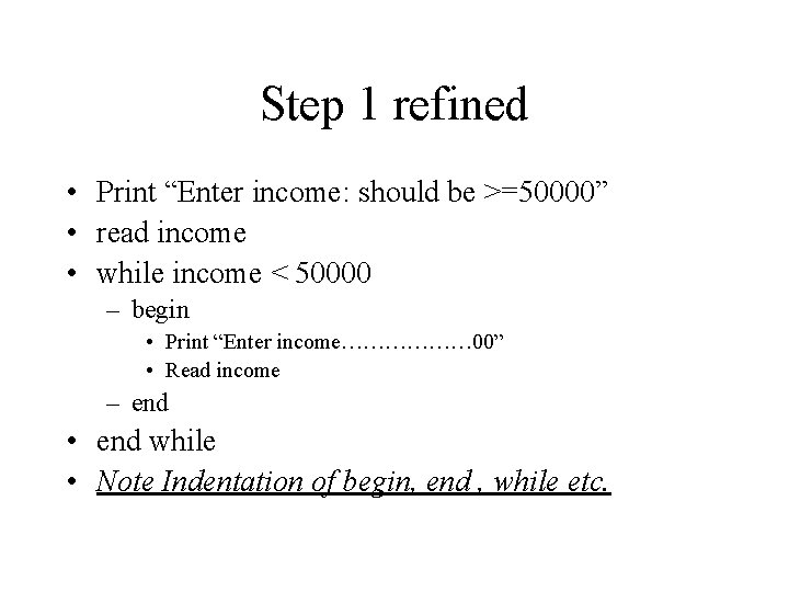 Step 1 refined • Print “Enter income: should be >=50000” • read income • Step 1 refined • Print “Enter income: should be >=50000” • read income •