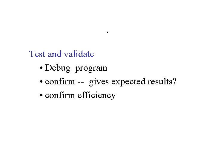 . Test and validate • Debug program • confirm -- gives expected results? • . Test and validate • Debug program • confirm -- gives expected results? •