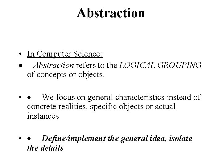 Abstraction • In Computer Science: · Abstraction refers to the LOGICAL GROUPING of concepts
