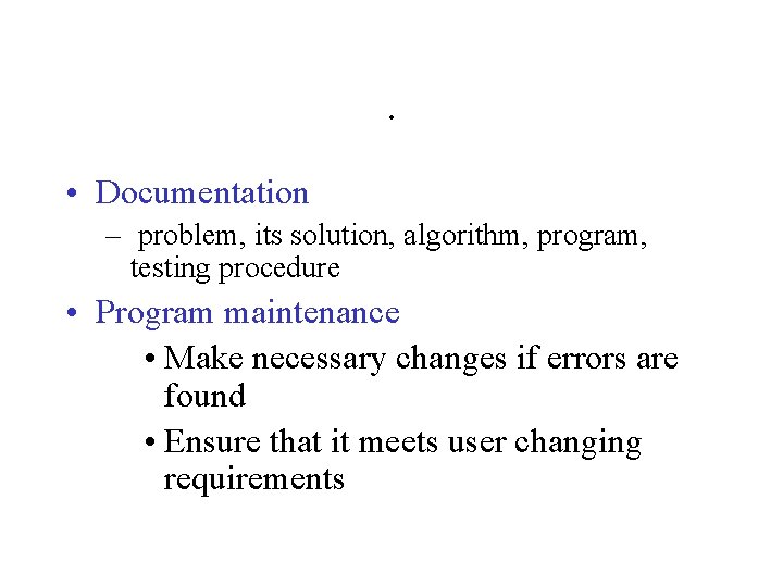. • Documentation – problem, its solution, algorithm, program, testing procedure • Program maintenance