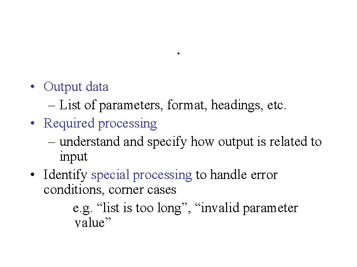 . • Output data – List of parameters, format, headings, etc. • Required processing
