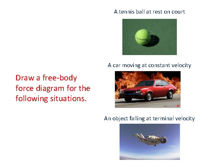 A tennis ball at rest on court A car moving at constant velocity Draw