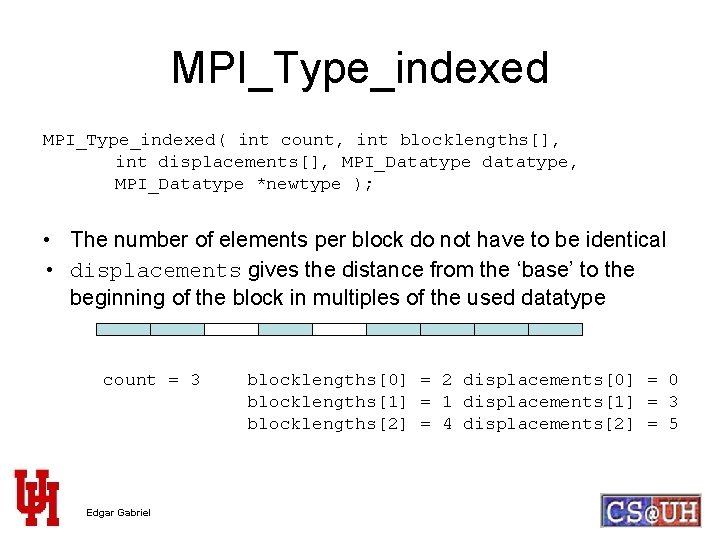 MPI_Type_indexed( int count, int blocklengths[], int displacements[], MPI_Datatype datatype, MPI_Datatype *newtype ); • The