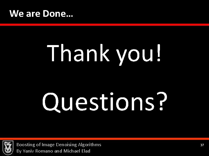We are Done… Thank you! Questions? Boosting of Image Denoising Algorithms By Yaniv Romano