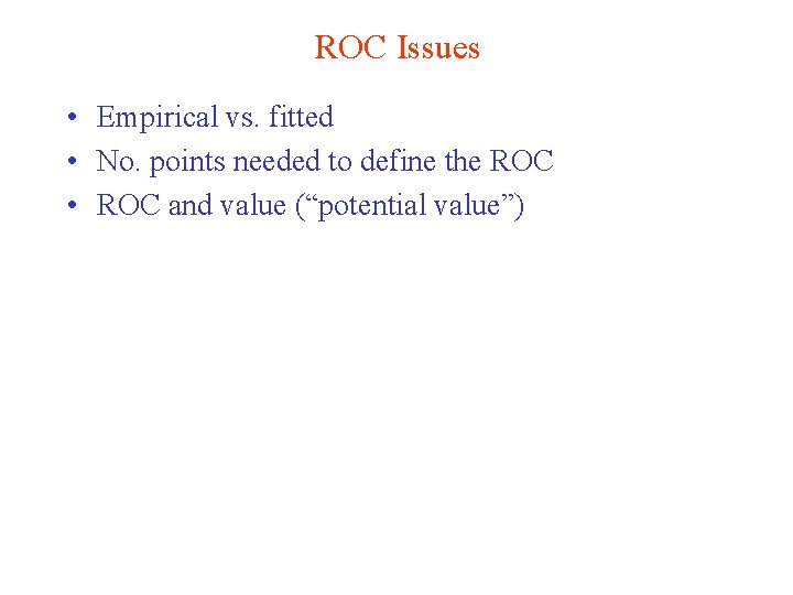ROC Issues • Empirical vs. fitted • No. points needed to define the ROC