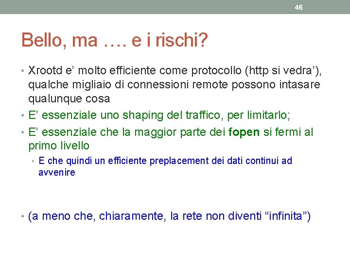 46 Bello, ma …. e i rischi? • Xrootd e’ molto efficiente come protocollo