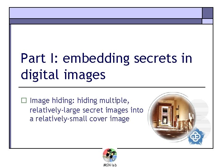 Part I: embedding secrets in digital images o Image hiding: hiding multiple, relatively-large secret