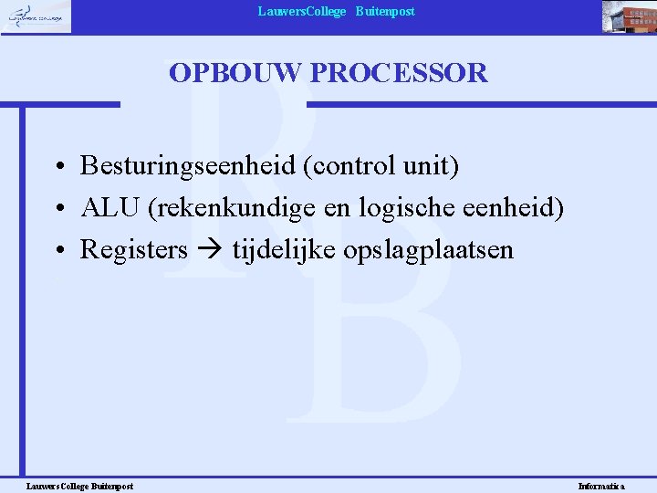 Lauwers. College Buitenpost OPBOUW PROCESSOR • Besturingseenheid (control unit) • ALU (rekenkundige en logische