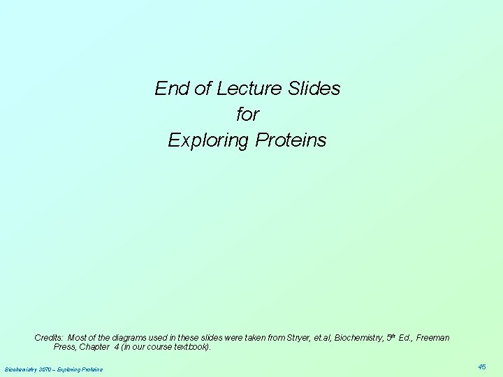End of Lecture Slides for Exploring Proteins Credits: Most of the diagrams used in