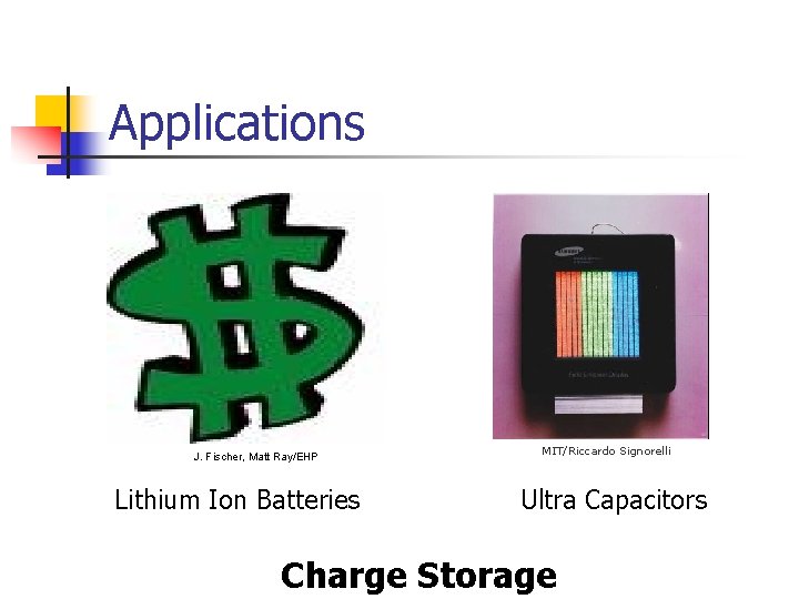 Applications J. Fischer, Matt Ray/EHP Lithium Ion Batteries MIT/Riccardo Signorelli Ultra Capacitors Charge Storage