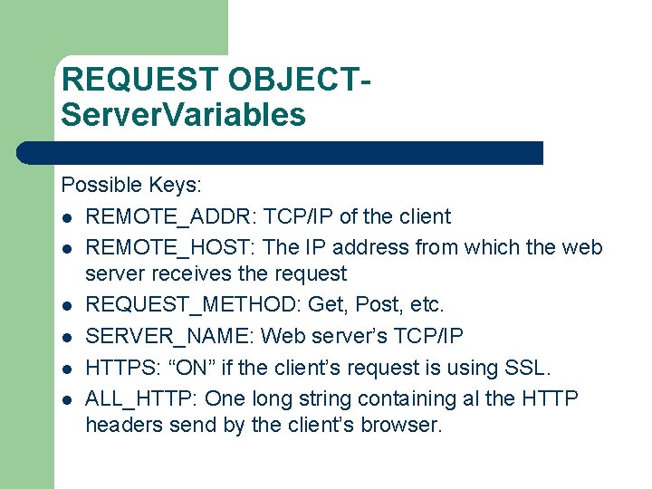 REQUEST OBJECTServer. Variables Possible Keys: l REMOTE_ADDR: TCP/IP of the client l REMOTE_HOST: The