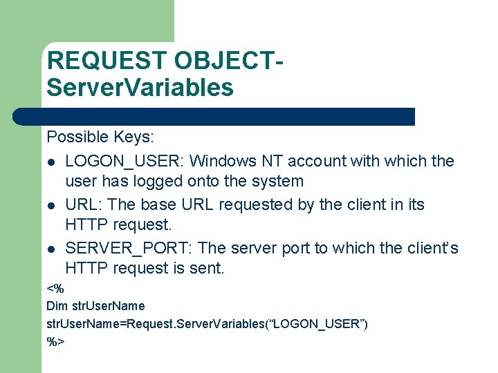 REQUEST OBJECTServer. Variables Possible Keys: l LOGON_USER: Windows NT account with which the user