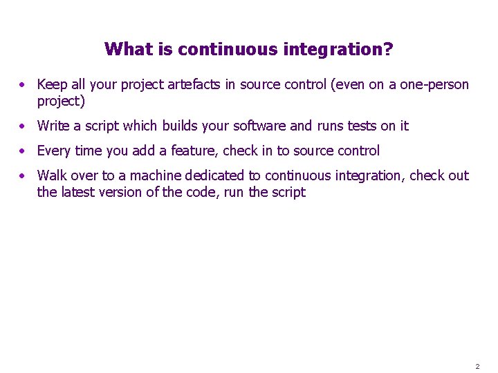 What is continuous integration? • Keep all your project artefacts in source control (even