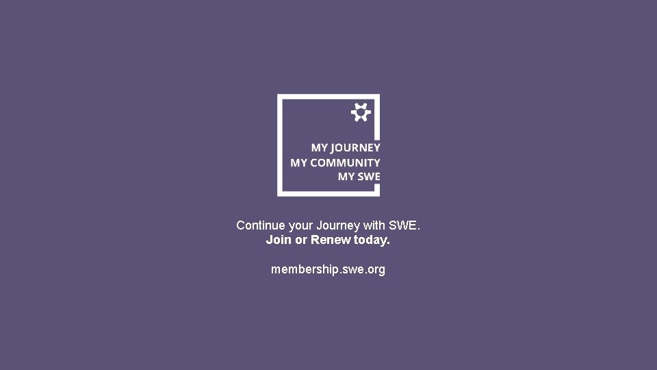 Continue your Journey with SWE. Join or Renew today. membership. swe. org 