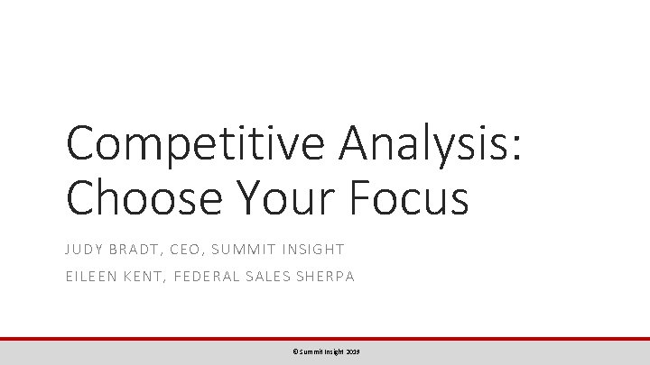 Competitive Analysis: Choose Your Focus JUDY BRADT, CEO, SUMMIT INSIGHT EILEEN KENT, FEDERAL SALES