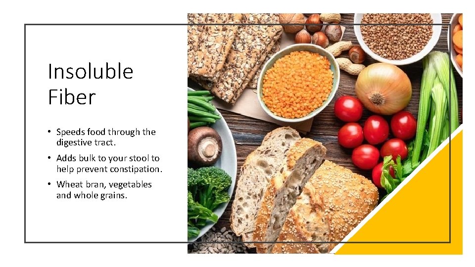 Insoluble Fiber • Speeds food through the digestive tract. • Adds bulk to your