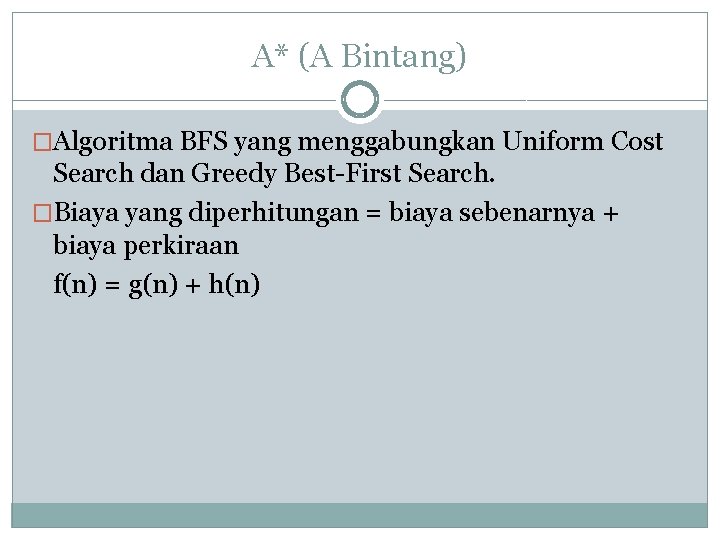A* (A Bintang) �Algoritma BFS yang menggabungkan Uniform Cost Search dan Greedy Best-First Search.