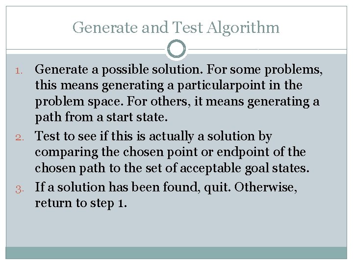 Generate and Test Algorithm Generate a possible solution. For some problems, this means generating