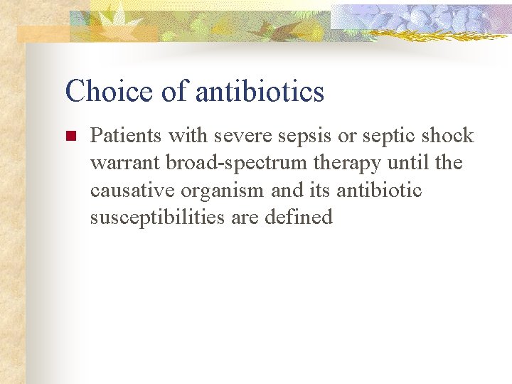 Choice of antibiotics n Patients with severe sepsis or septic shock warrant broad-spectrum therapy
