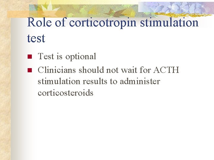 Role of corticotropin stimulation test n n Test is optional Clinicians should not wait