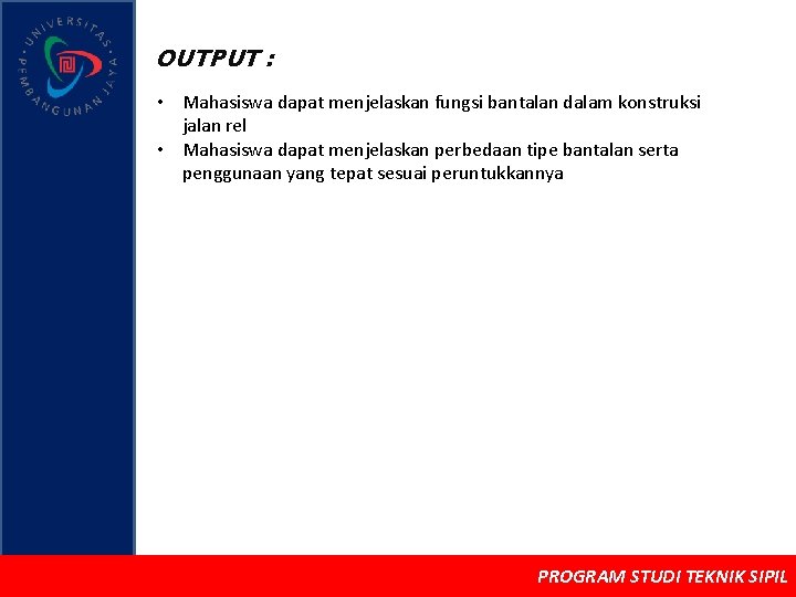 OUTPUT : • Mahasiswa dapat menjelaskan fungsi bantalan dalam konstruksi jalan rel • Mahasiswa