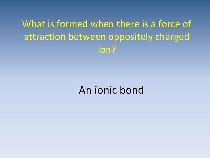 What is formed when there is a force of attraction between oppositely charged ion?