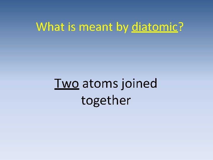 What is meant by diatomic? Two atoms joined together 