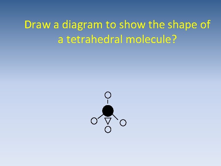 Draw a diagram to show the shape of a tetrahedral molecule? 
