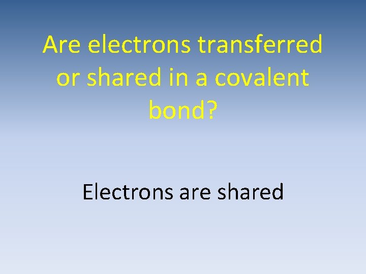 Are electrons transferred or shared in a covalent bond? Electrons are shared 