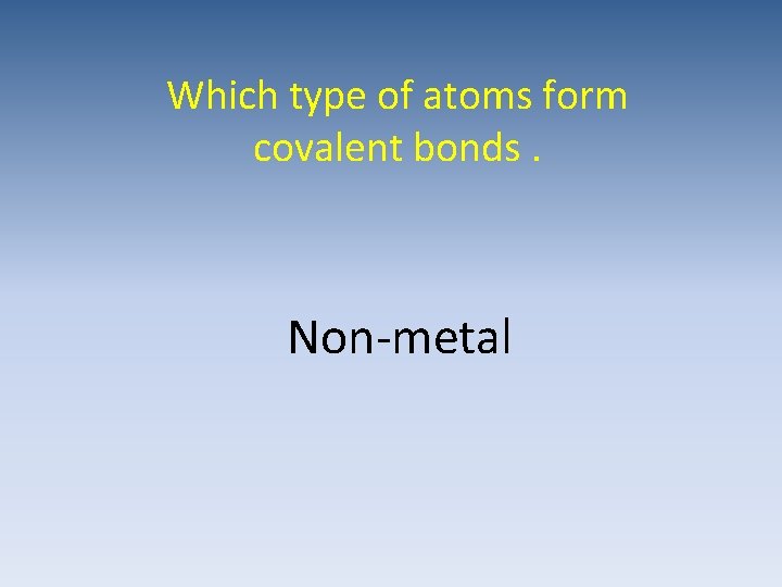 Which type of atoms form covalent bonds. Non-metal 
