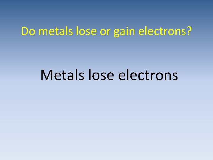 Do metals lose or gain electrons? Metals lose electrons 