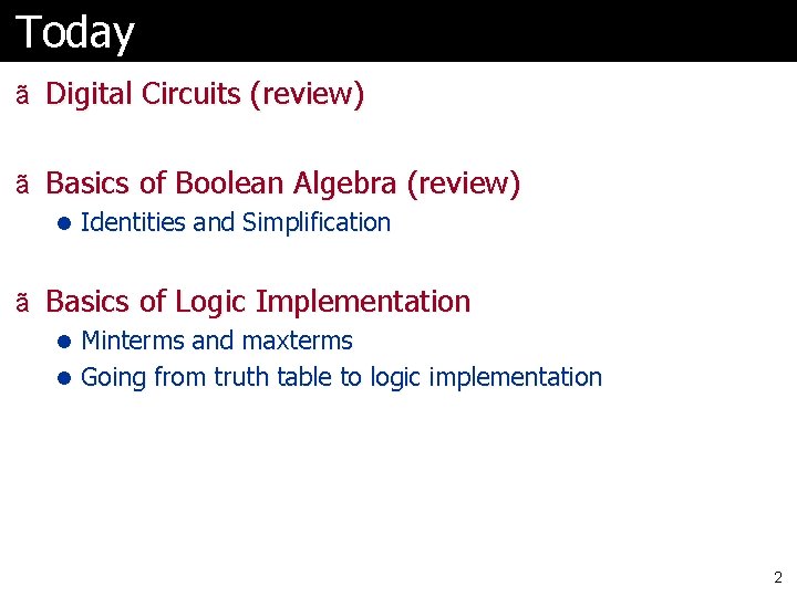 Today ã Digital Circuits (review) ã Basics of Boolean Algebra (review) l Identities and