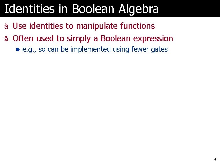 Identities in Boolean Algebra ã Use identities to manipulate functions ã Often used to