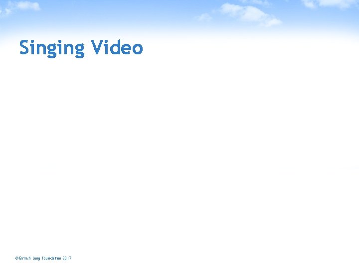 Singing Video © British Lung Foundation 2017 blf. org. uk 