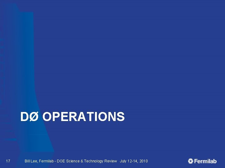 DØ OPERATIONS 17 Bill Lee, Fermilab - DOE Science & Technology Review July 12