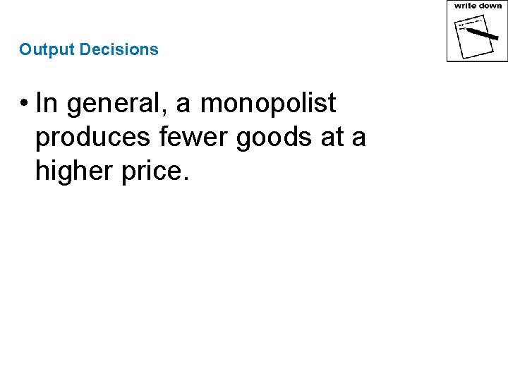 Output Decisions • In general, a monopolist produces fewer goods at a higher price.