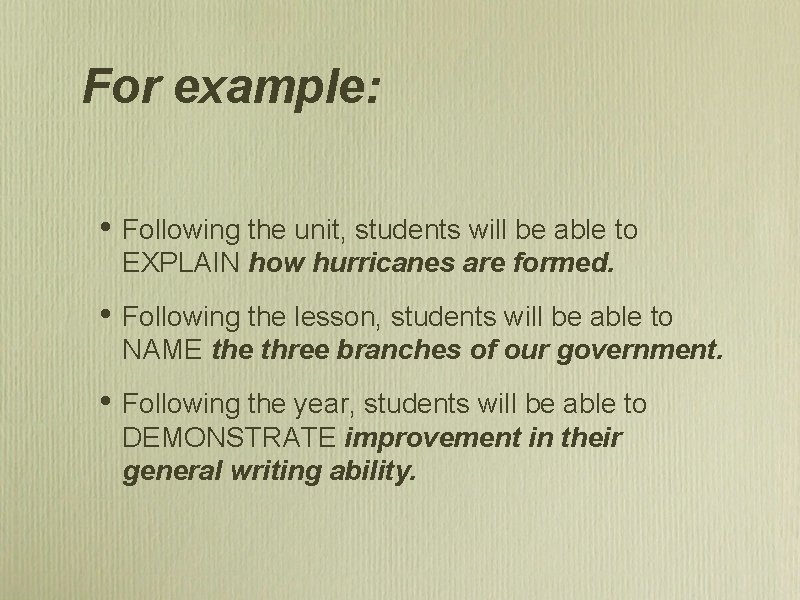 For example: • Following the unit, students will be able to EXPLAIN how hurricanes