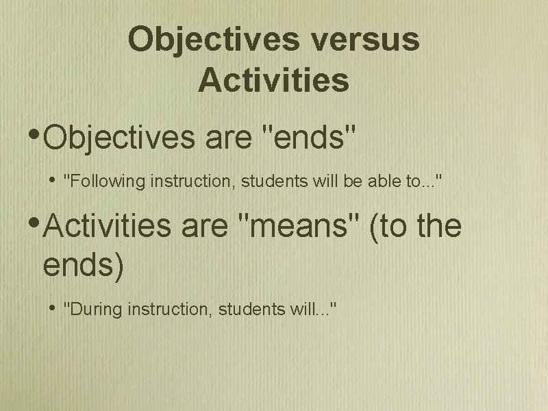 Objectives versus Activities • Objectives are "ends" • "Following instruction, students will be able