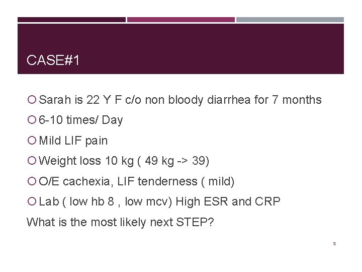 CASE#1 Sarah is 22 Y F c/o non bloody diarrhea for 7 months 6
