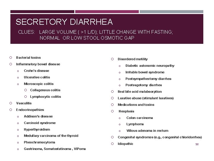 SECRETORY DIARRHEA CLUES: LARGE VOLUME ( >1 L/D); LITTLE CHANGE WITH FASTING; NORMAL OR