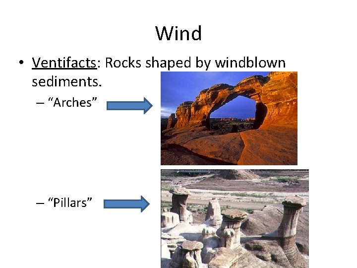 Wind • Ventifacts: Rocks shaped by windblown sediments. – “Arches” – “Pillars” 