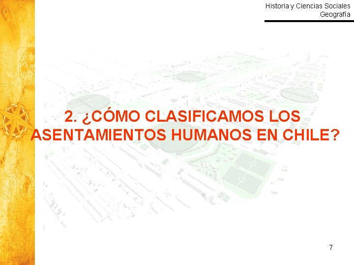 Historia y Ciencias Sociales Geografía 2. ¿CÓMO CLASIFICAMOS LOS ASENTAMIENTOS HUMANOS EN CHILE? 7