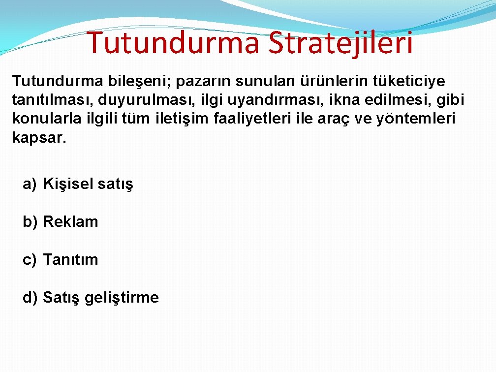 Tutundurma Stratejileri Tutundurma bileşeni; pazarın sunulan ürünlerin tüketiciye tanıtılması, duyurulması, ilgi uyandırması, ikna edilmesi,