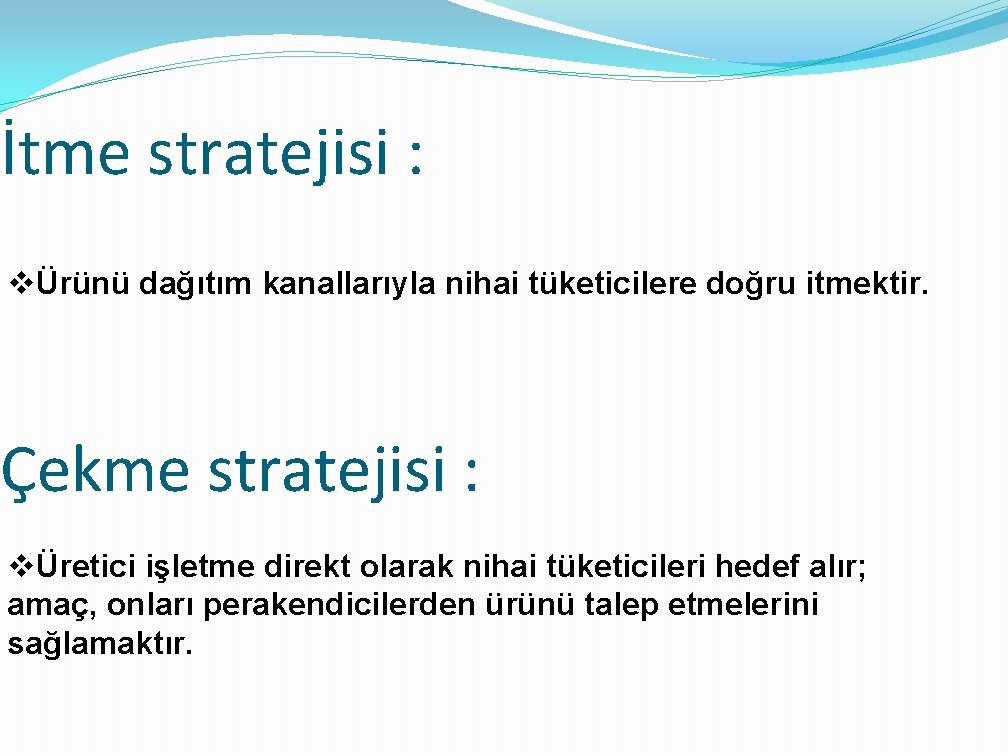 İtme stratejisi : vÜrünü dağıtım kanallarıyla nihai tüketicilere doğru itmektir. Çekme stratejisi : vÜretici