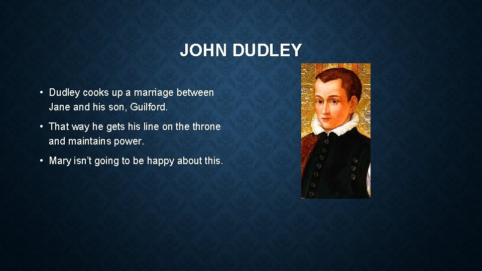 JOHN DUDLEY • Dudley cooks up a marriage between Jane and his son, Guilford. JOHN DUDLEY • Dudley cooks up a marriage between Jane and his son, Guilford.